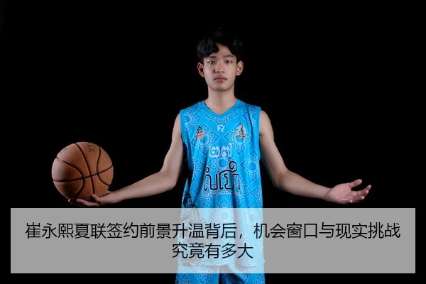 崔永熙夏联签约前景升温背后，机会窗口与现实挑战究竟有多大