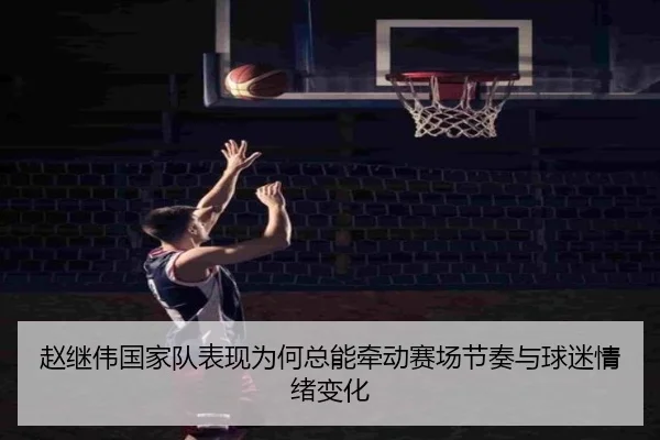 赵继伟国家队表现为何总能牵动赛场节奏与球迷情绪变化 - App